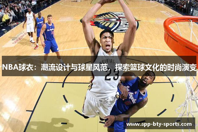 NBA球衣：潮流设计与球星风范，探索篮球文化的时尚演变