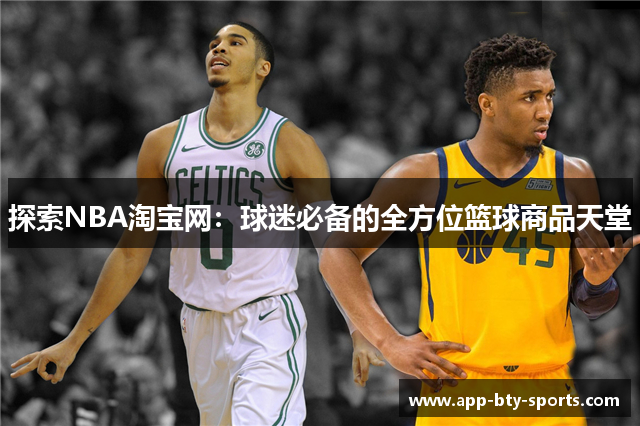 探索NBA淘宝网：球迷必备的全方位篮球商品天堂