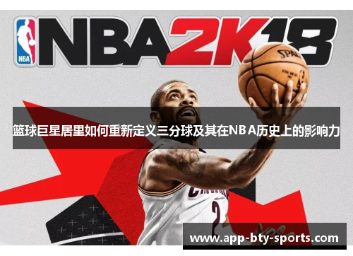 篮球巨星居里如何重新定义三分球及其在NBA历史上的影响力